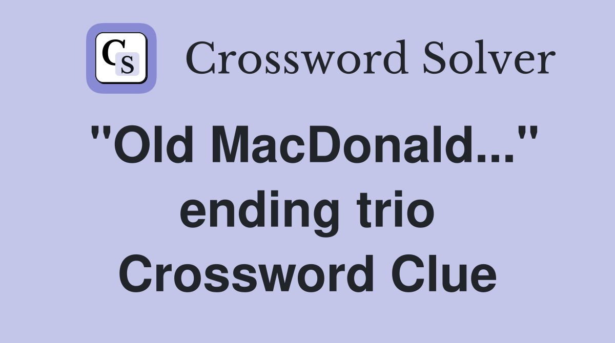 "Old MacDonald..." ending trio Crossword Clue