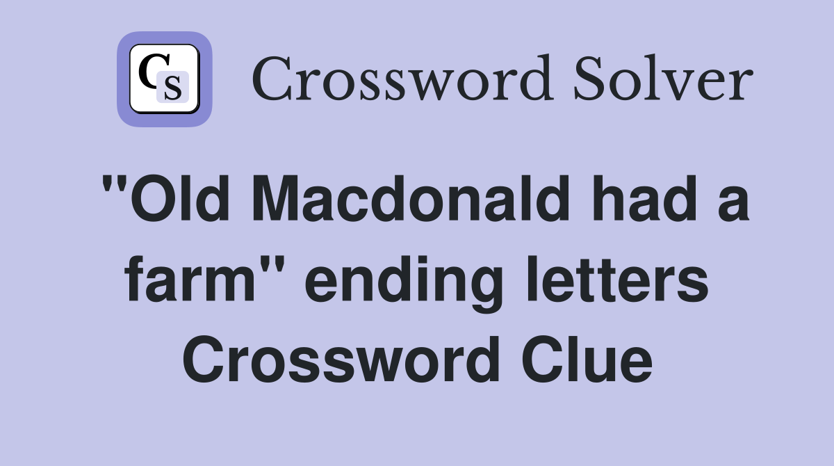 "Old Macdonald had a farm" ending letters Crossword Clue