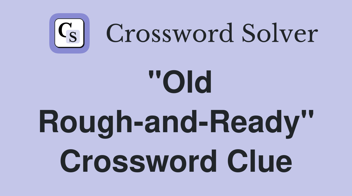 "Old Rough-and-Ready" Crossword Clue