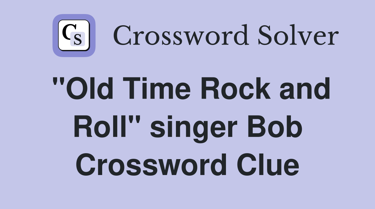 "Old Time Rock and Roll" singer Bob Crossword Clue