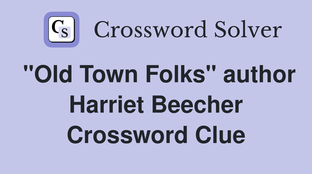 "Old Town Folks" author Harriet Beecher Crossword Clue