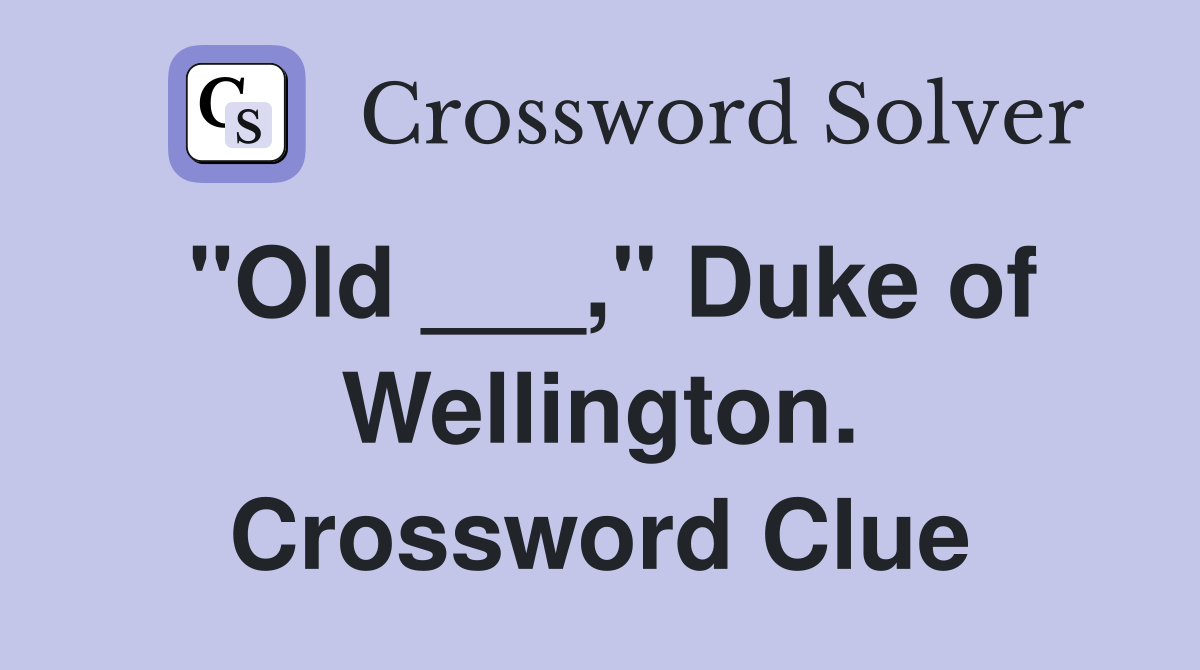 "Old ___," Duke of Wellington. Crossword Clue