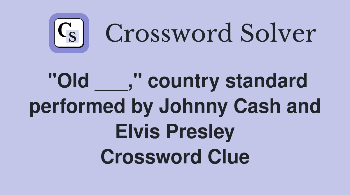 "Old ___," country standard performed by Johnny Cash and Elvis Presley Crossword Clue