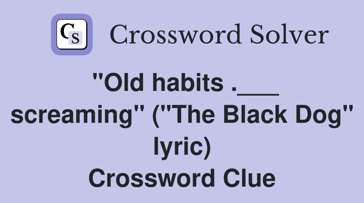 "Old habits .___ screaming" ("The Black Dog" lyric) Crossword Clue