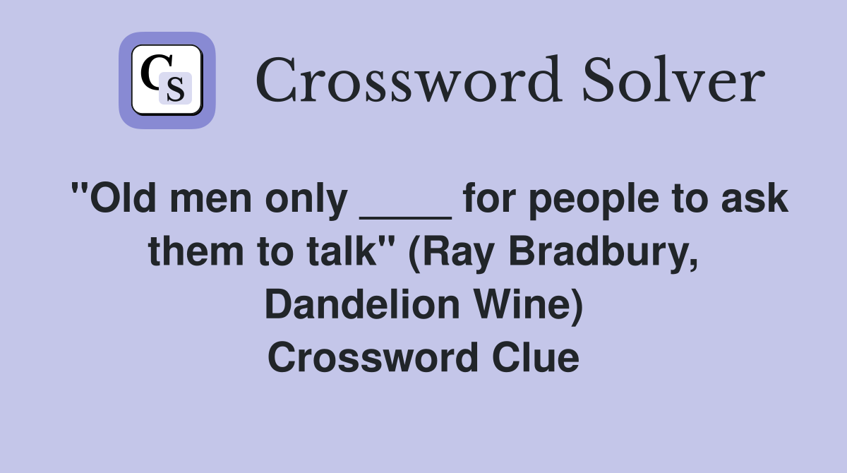"Old men only ____ for people to ask them to talk" (Ray Bradbury, Dandelion Wine) Crossword Clue