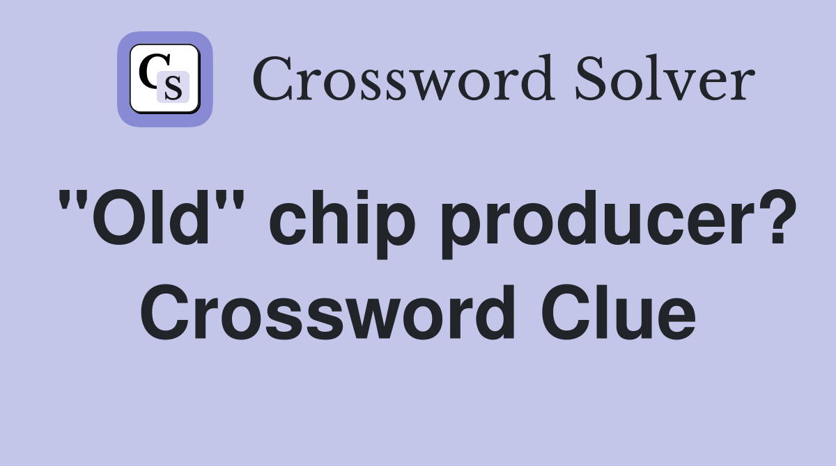 "Old" chip producer? Crossword Clue