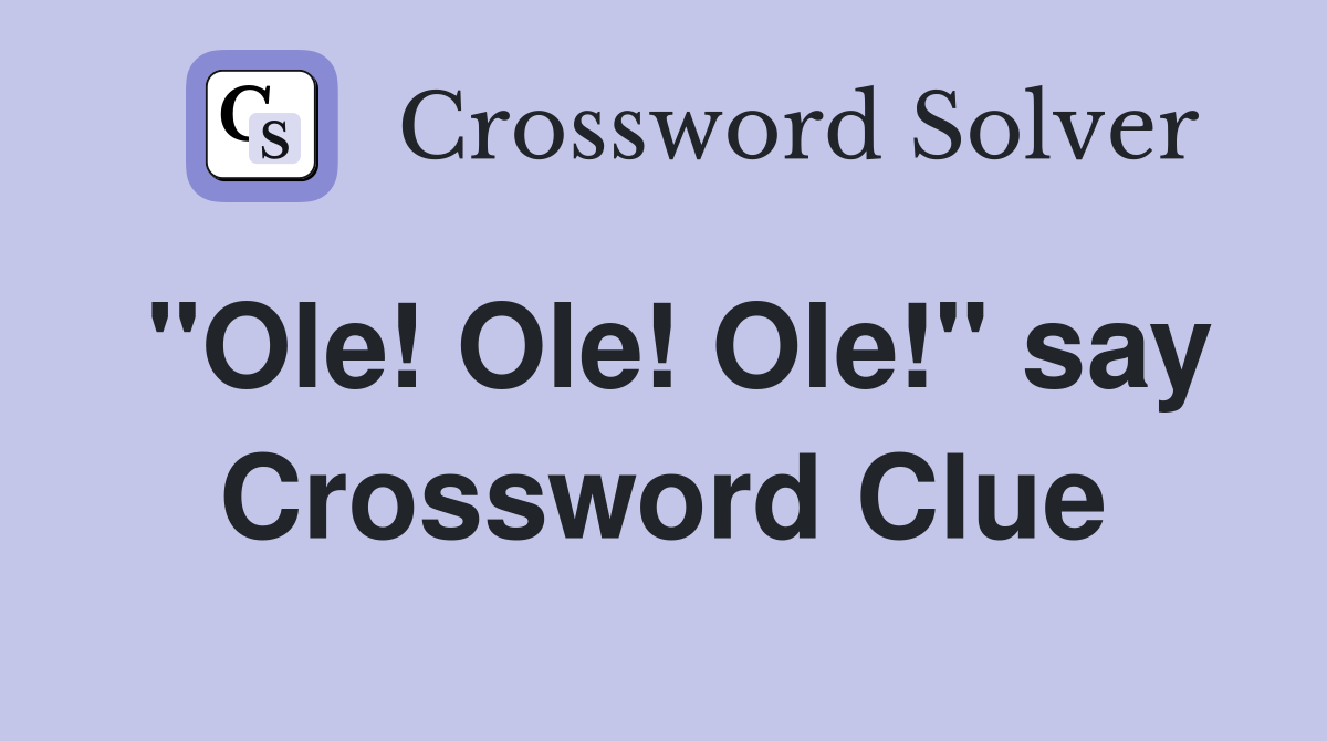 "Ole! Ole! Ole!" say Crossword Clue