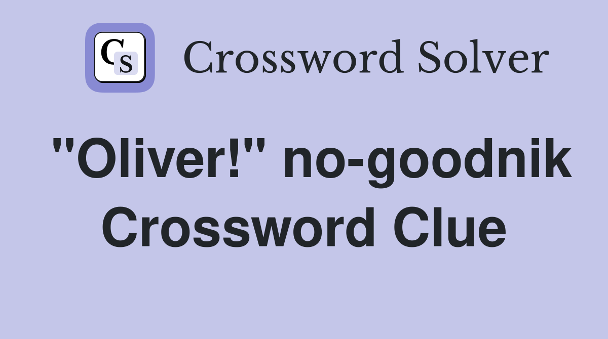 "Oliver!" no-goodnik Crossword Clue