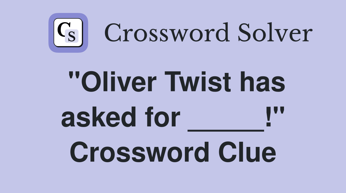 "Oliver Twist has asked for _____!" Crossword Clue