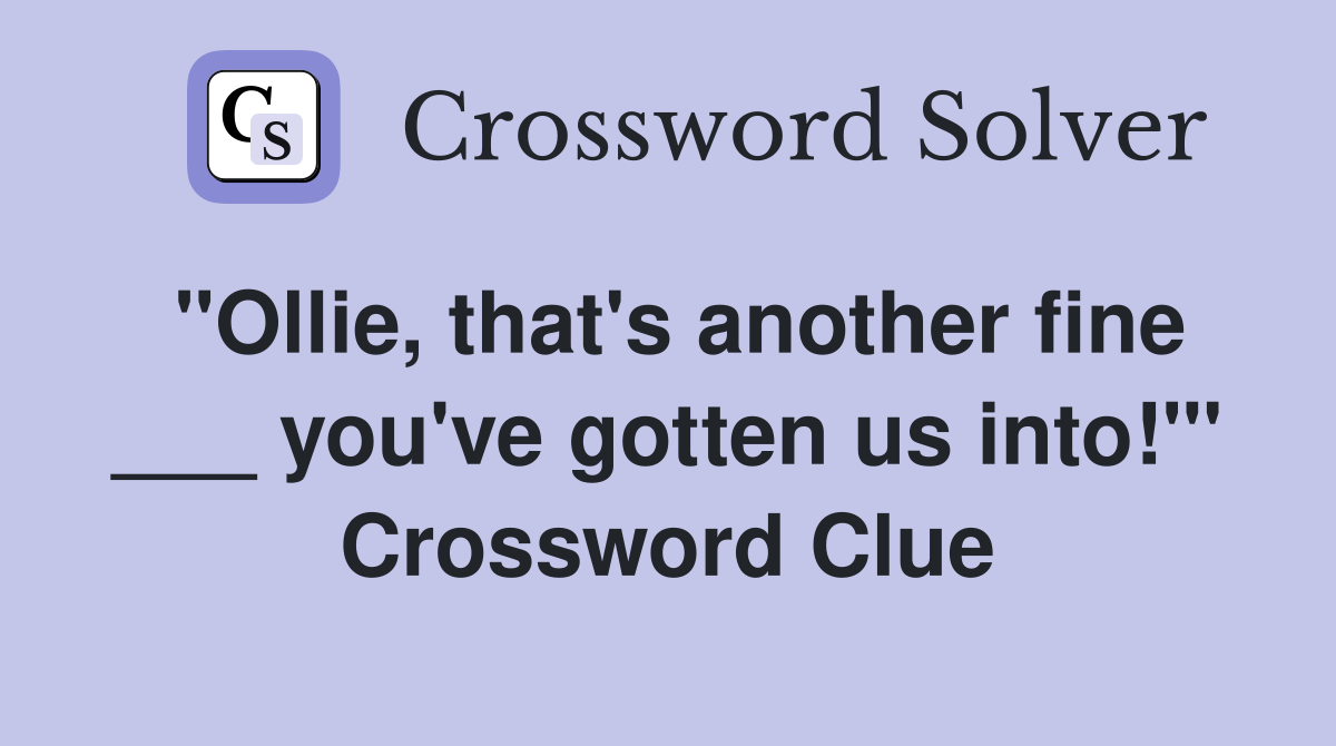 "Ollie, that's another fine ___ you've gotten us into!"' Crossword Clue