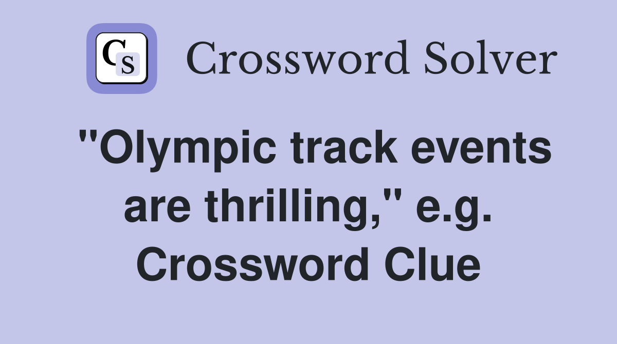 "Olympic track events are thrilling," e.g. Crossword Clue