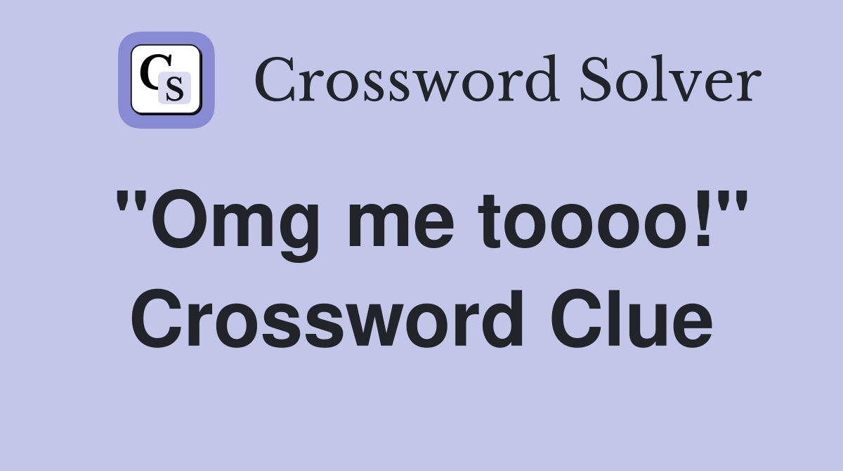 "Omg me toooo!" Crossword Clue