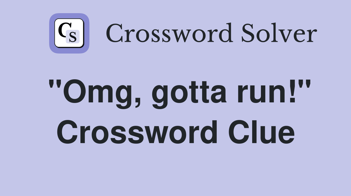 "Omg, gotta run!" Crossword Clue