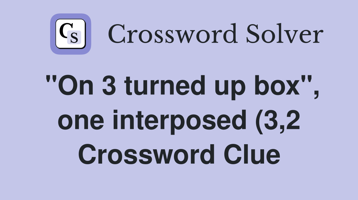 quot On 3 turned up box quot one interposed (3 2) Crossword Clue Answers quot On 3 turned up box quot one interposed (3 2) Crossword Clue Answers