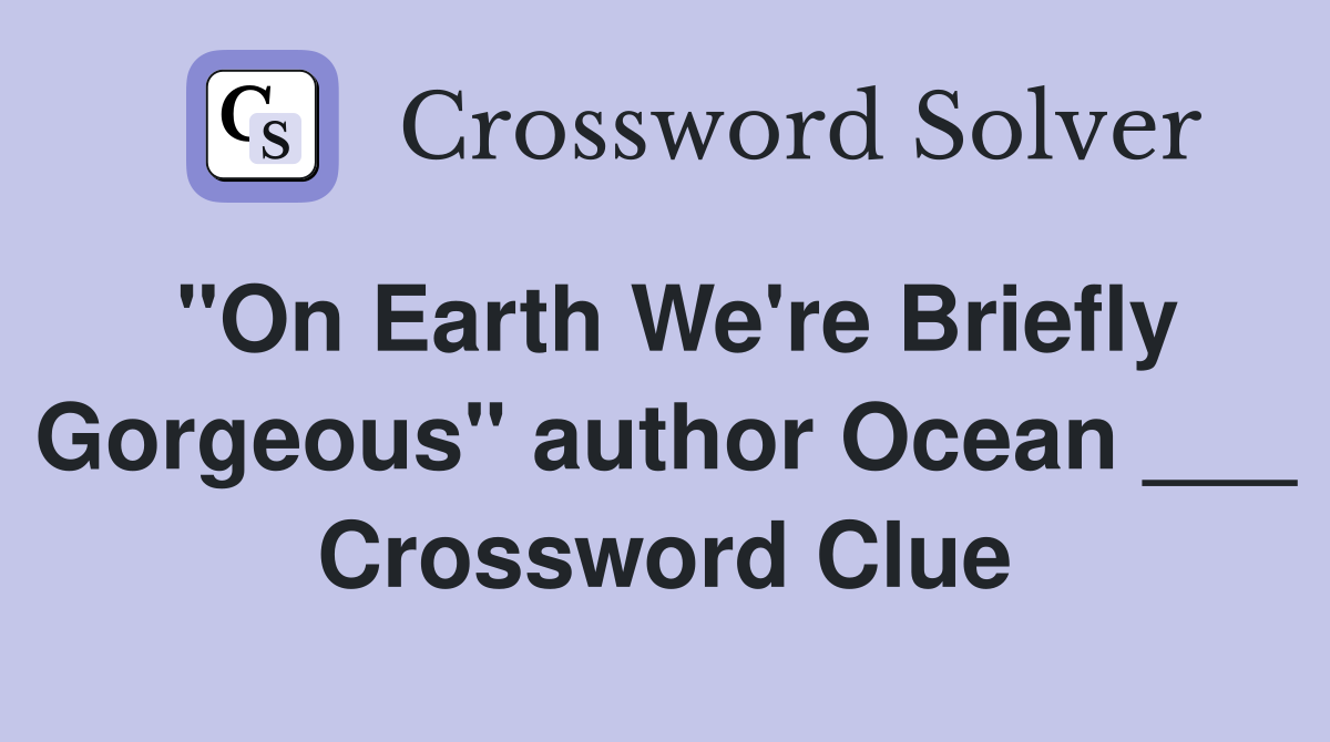 "On Earth We're Briefly Gorgeous" author Ocean ___ Crossword Clue