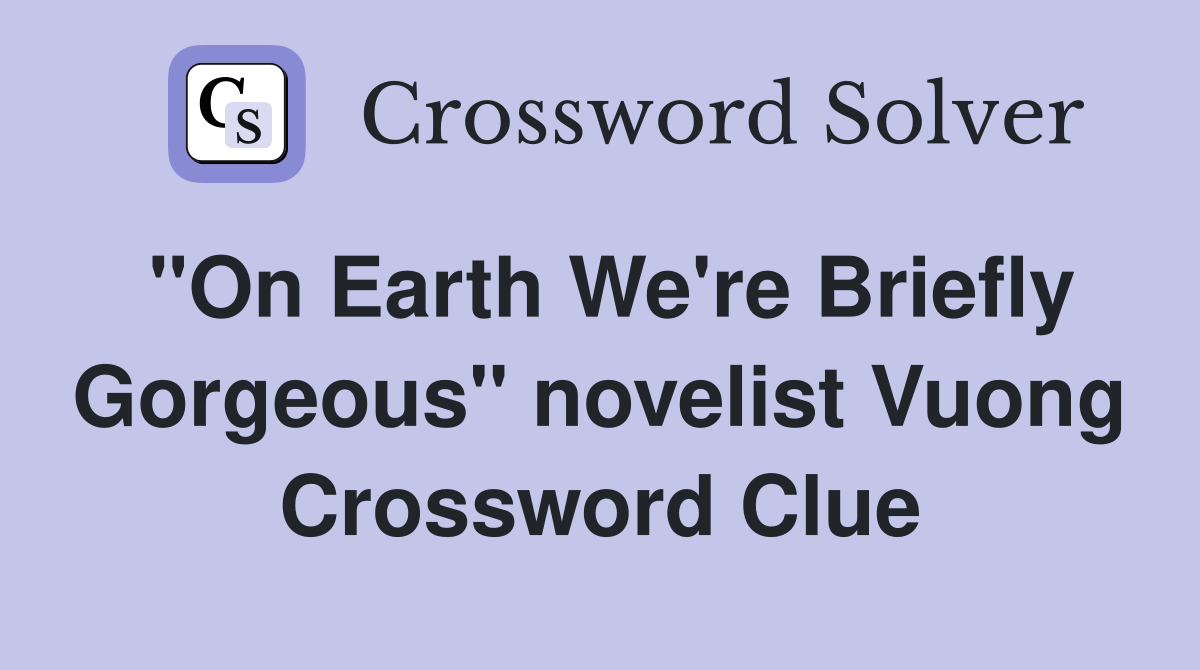 "On Earth We're Briefly Gorgeous" novelist Vuong Crossword Clue