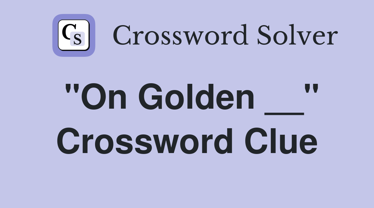 "On Golden __" Crossword Clue