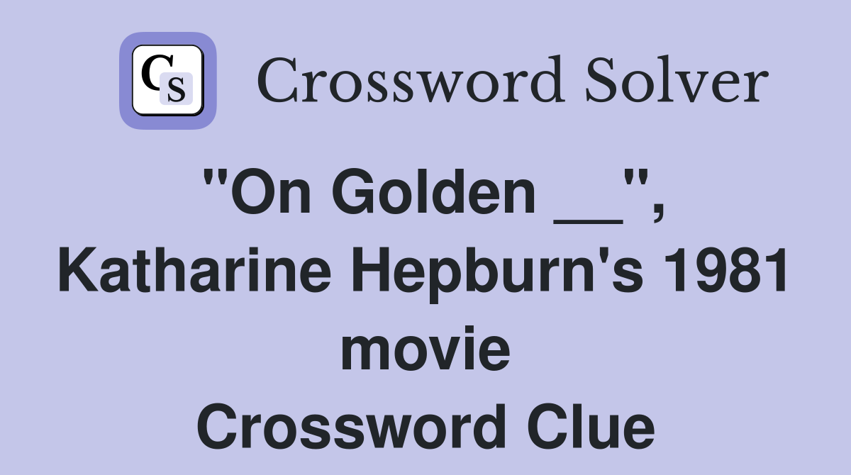 "On Golden __", Katharine Hepburn's 1981 movie Crossword Clue