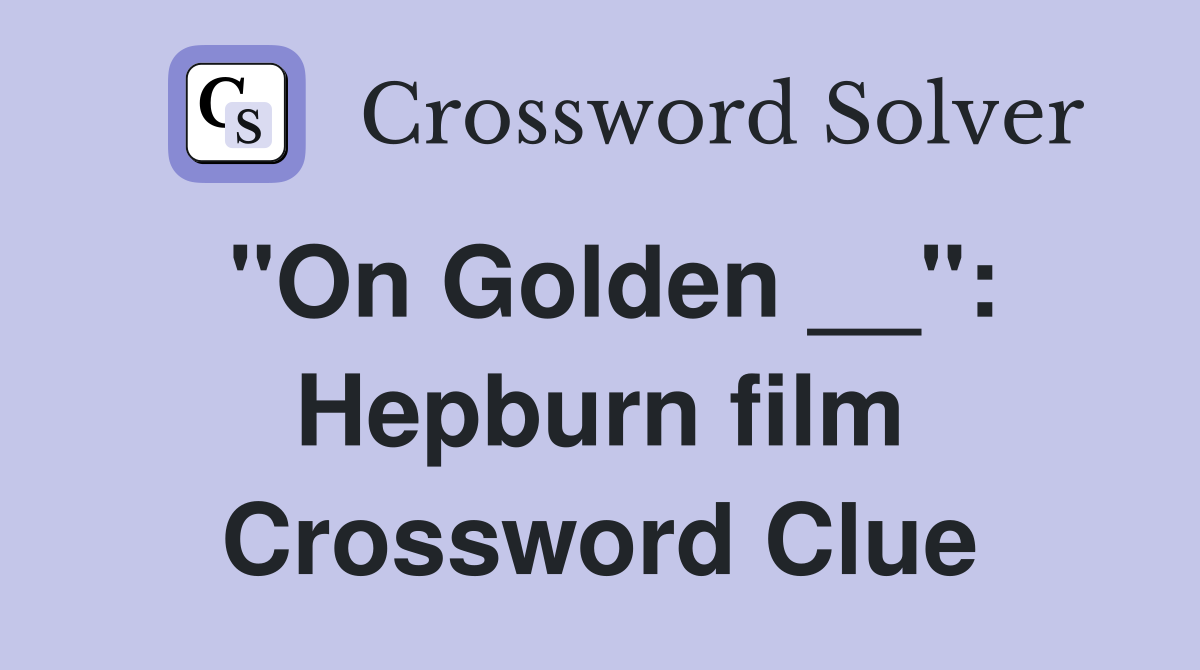 "On Golden __": Hepburn film Crossword Clue