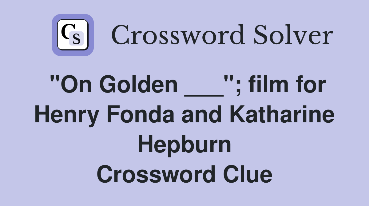 "On Golden ___"; film for Henry Fonda and Katharine Hepburn Crossword Clue