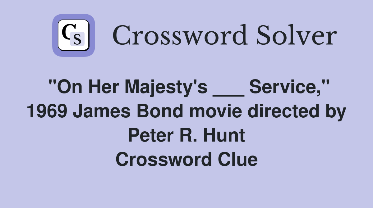 "On Her Majesty's ___ Service," 1969 James Bond movie directed by Peter R. Hunt Crossword Clue