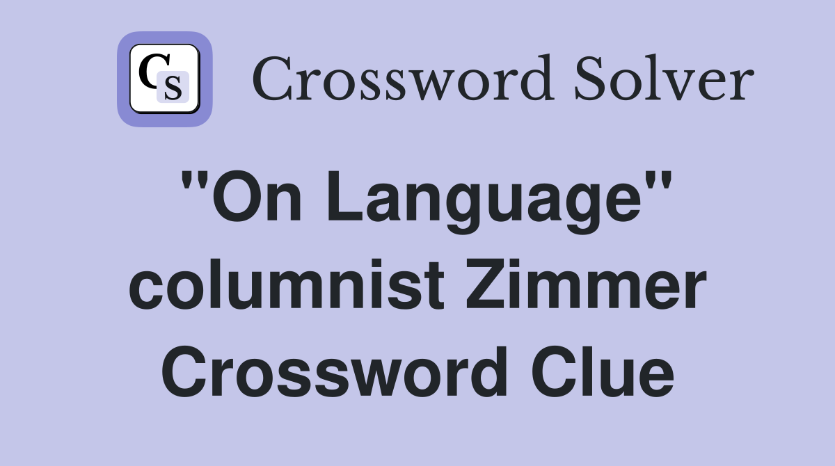 "On Language" columnist Zimmer Crossword Clue