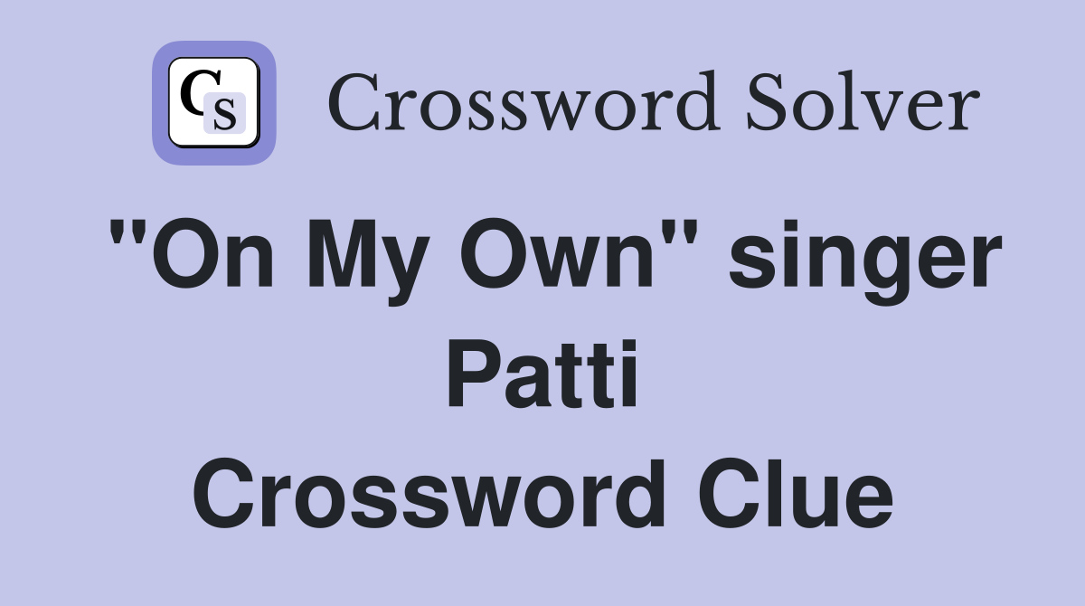 "On My Own" singer Patti Crossword Clue