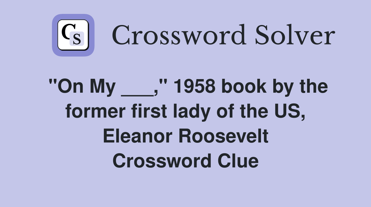"On My ___," 1958 book by the former first lady of the US, Eleanor Roosevelt Crossword Clue