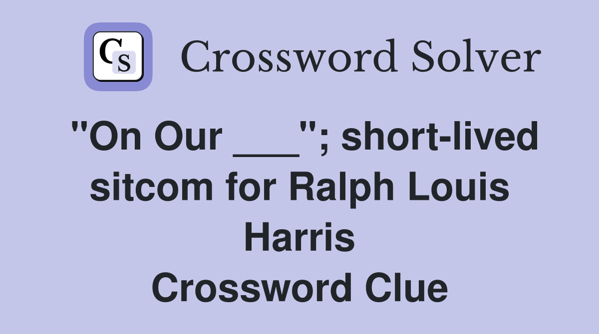 "On Our ___"; short-lived sitcom for Ralph Louis Harris Crossword Clue