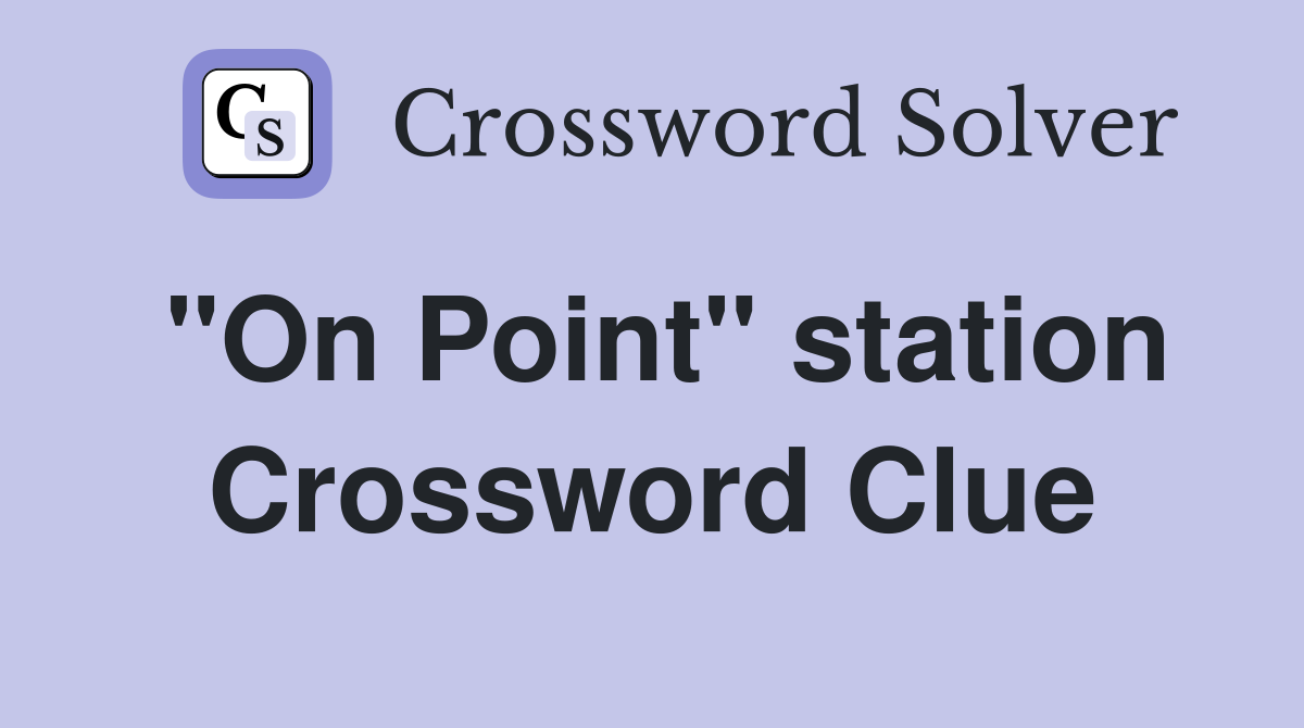 "On Point" station Crossword Clue
