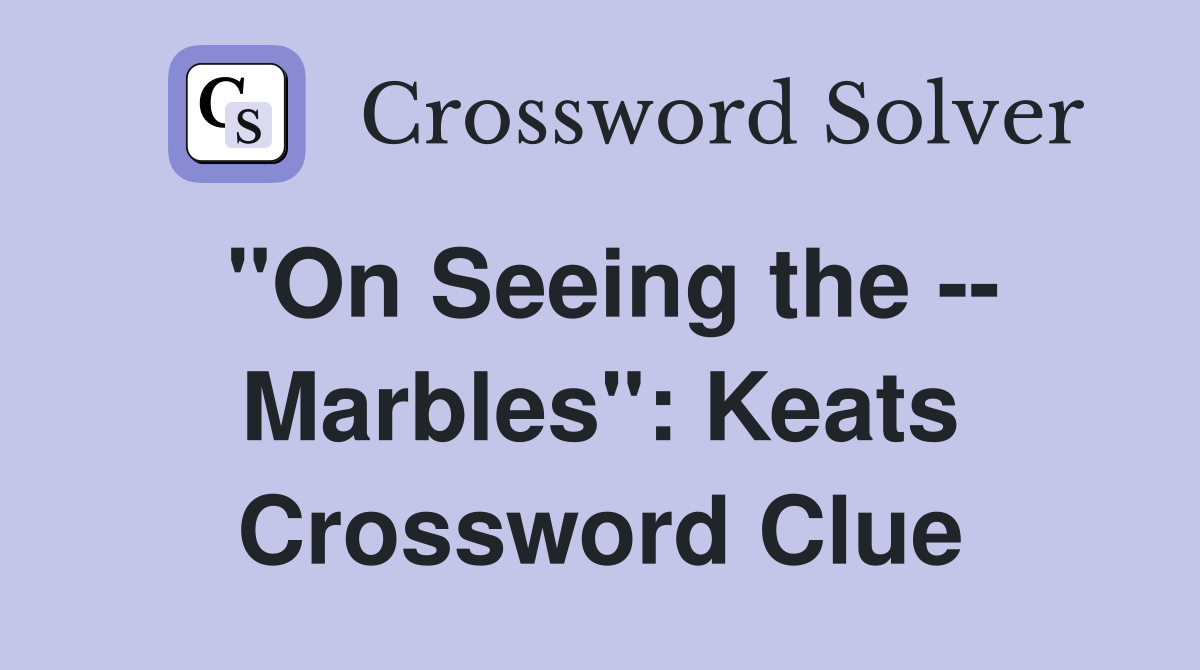 "On Seeing the -- Marbles": Keats Crossword Clue