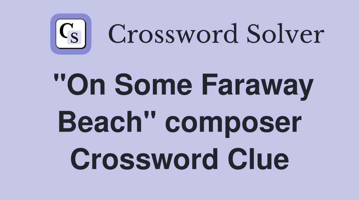 "On Some Faraway Beach" composer Crossword Clue