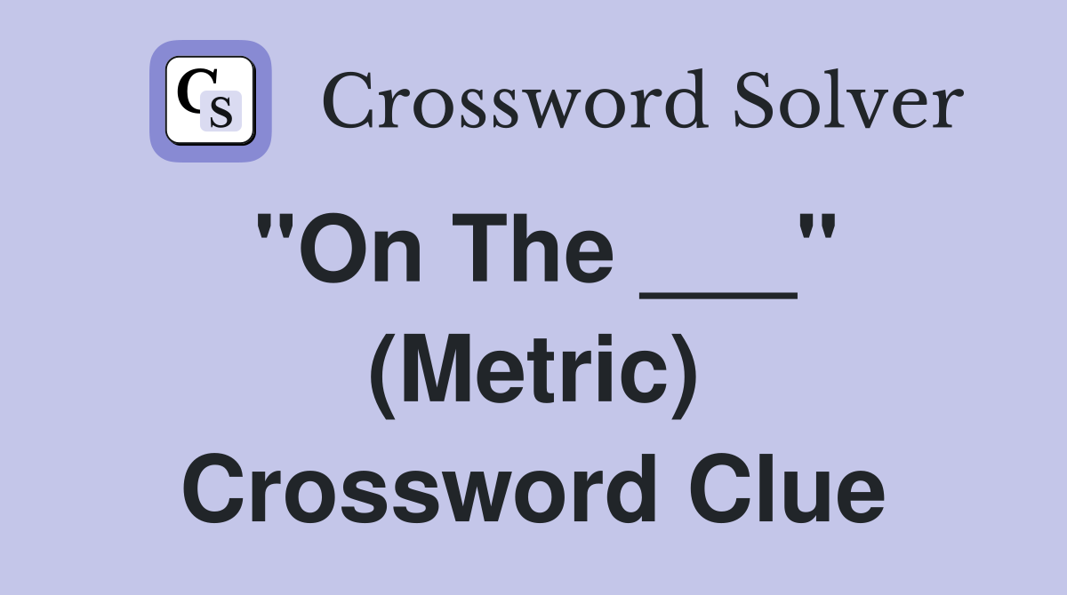 "On The ___" (Metric) Crossword Clue