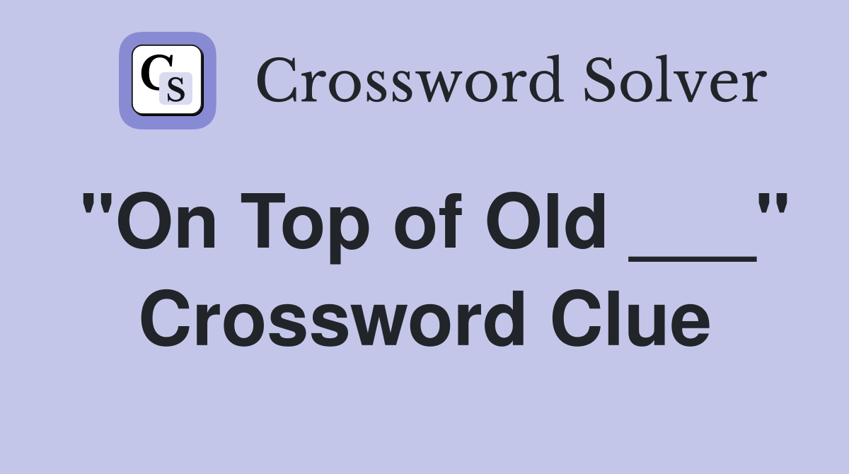 "On Top of Old ___" Crossword Clue