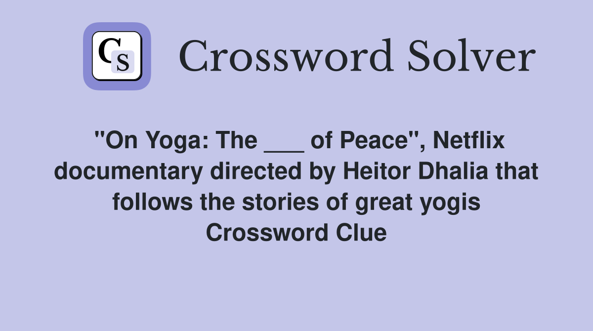 "On Yoga: The ___ of Peace", Netflix documentary directed by Heitor Dhalia that follows the stories of great yogis Crossword Clue