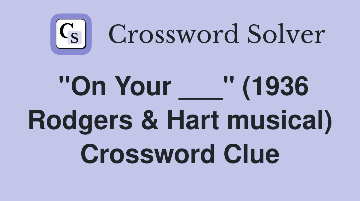 "On Your ___" (1936 Rodgers & Hart musical) Crossword Clue