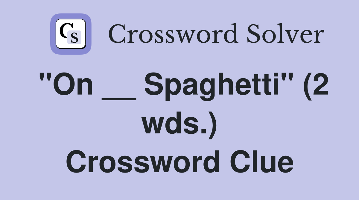 "On __ Spaghetti" (2 wds.) Crossword Clue