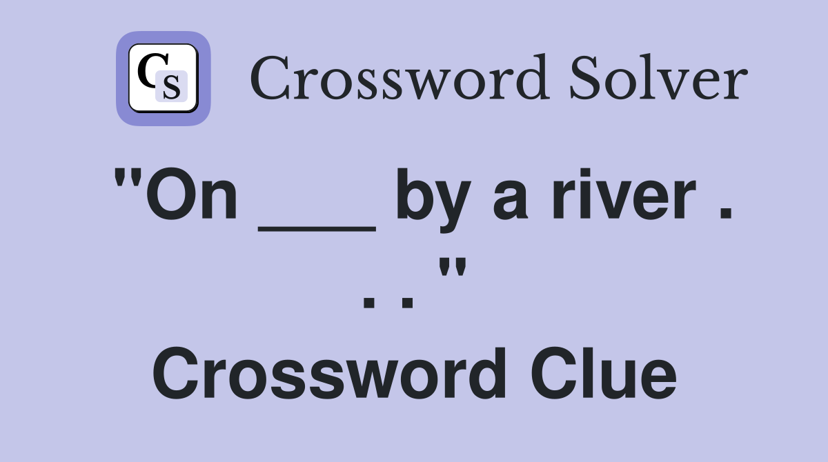 "On ___ by a river . . . " Crossword Clue