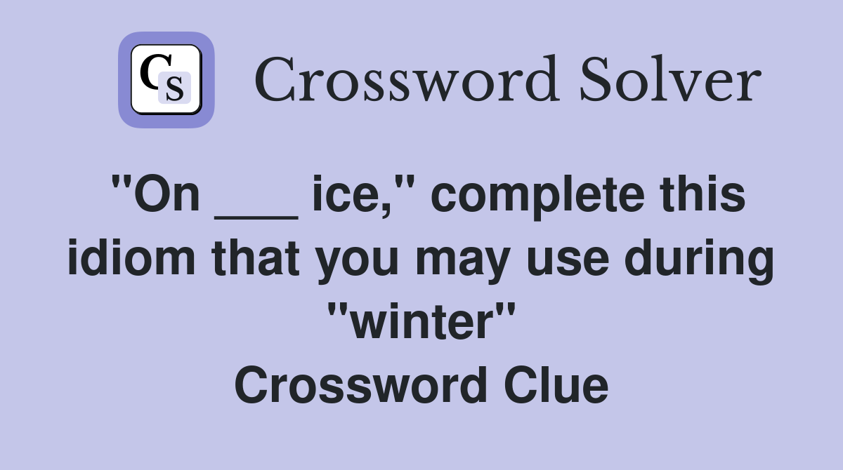 "On ___ ice," complete this idiom that you may use during "winter" Crossword Clue