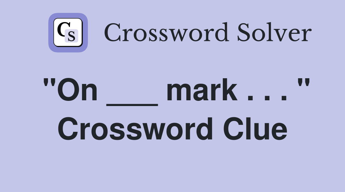 "On ___ mark . . . " Crossword Clue