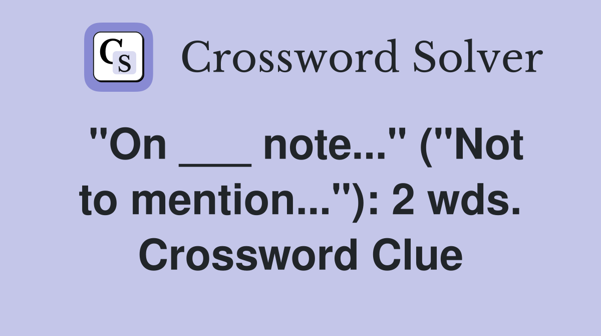 "On ___ note..." ("Not to mention..."): 2 wds. Crossword Clue