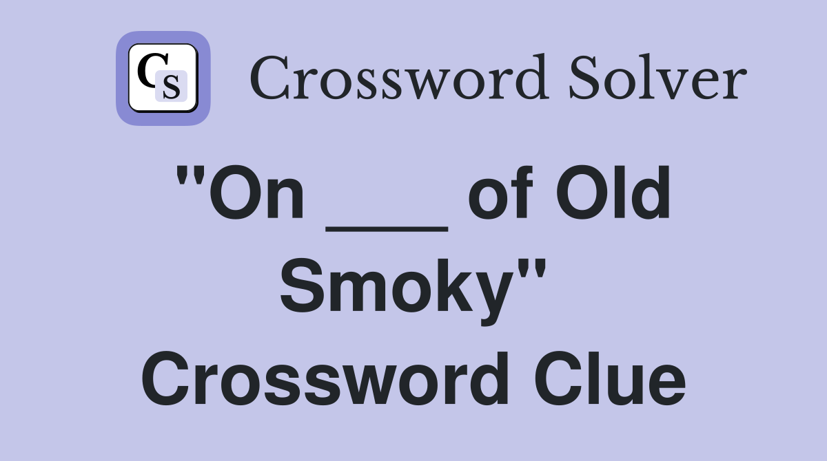 "On ___ of Old Smoky" Crossword Clue