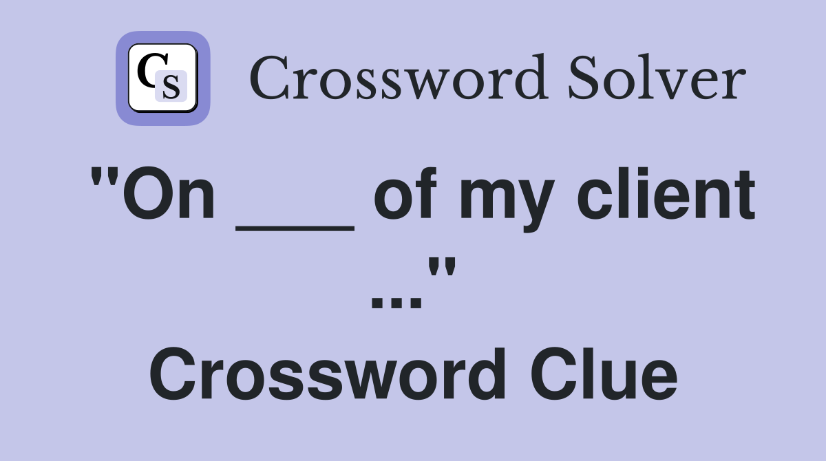 "On ___ of my client ..." Crossword Clue