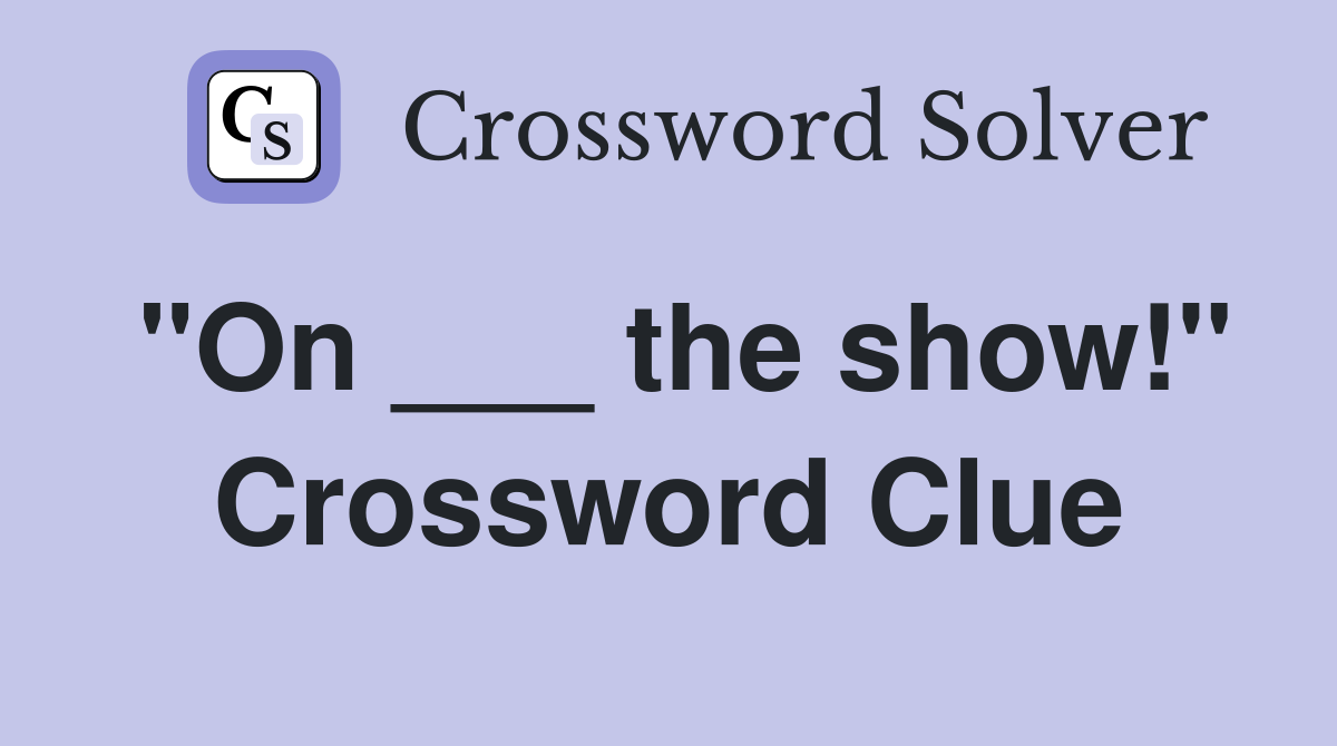 "On ___ the show!" Crossword Clue