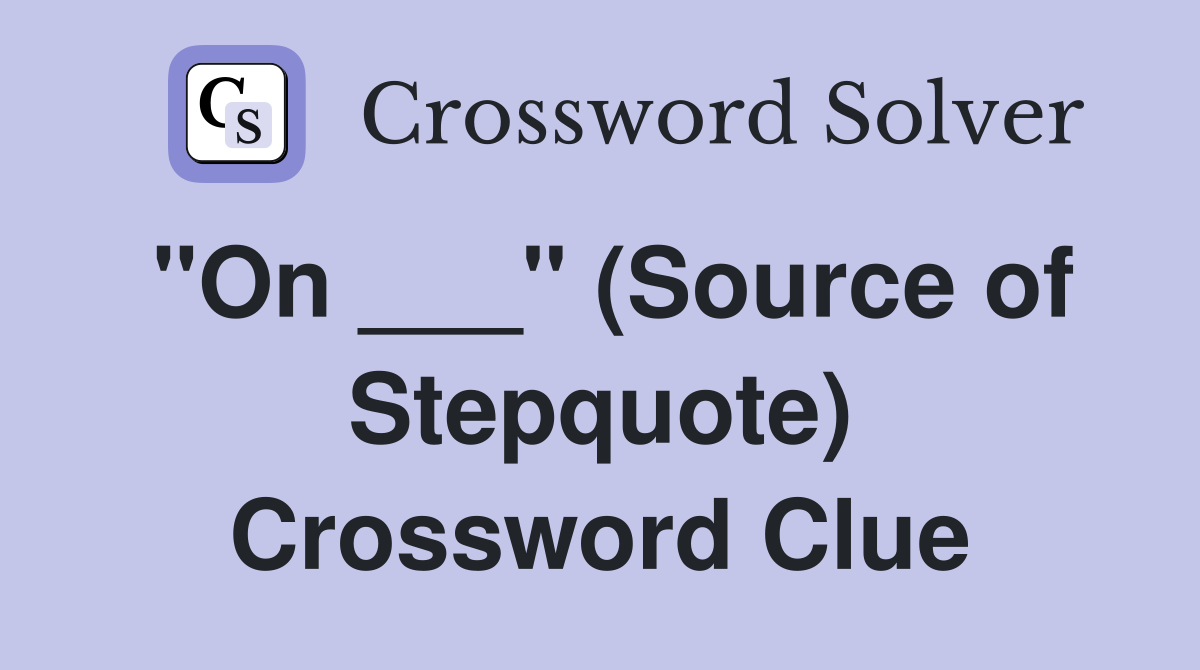 "On ___" (Source of Stepquote) Crossword Clue