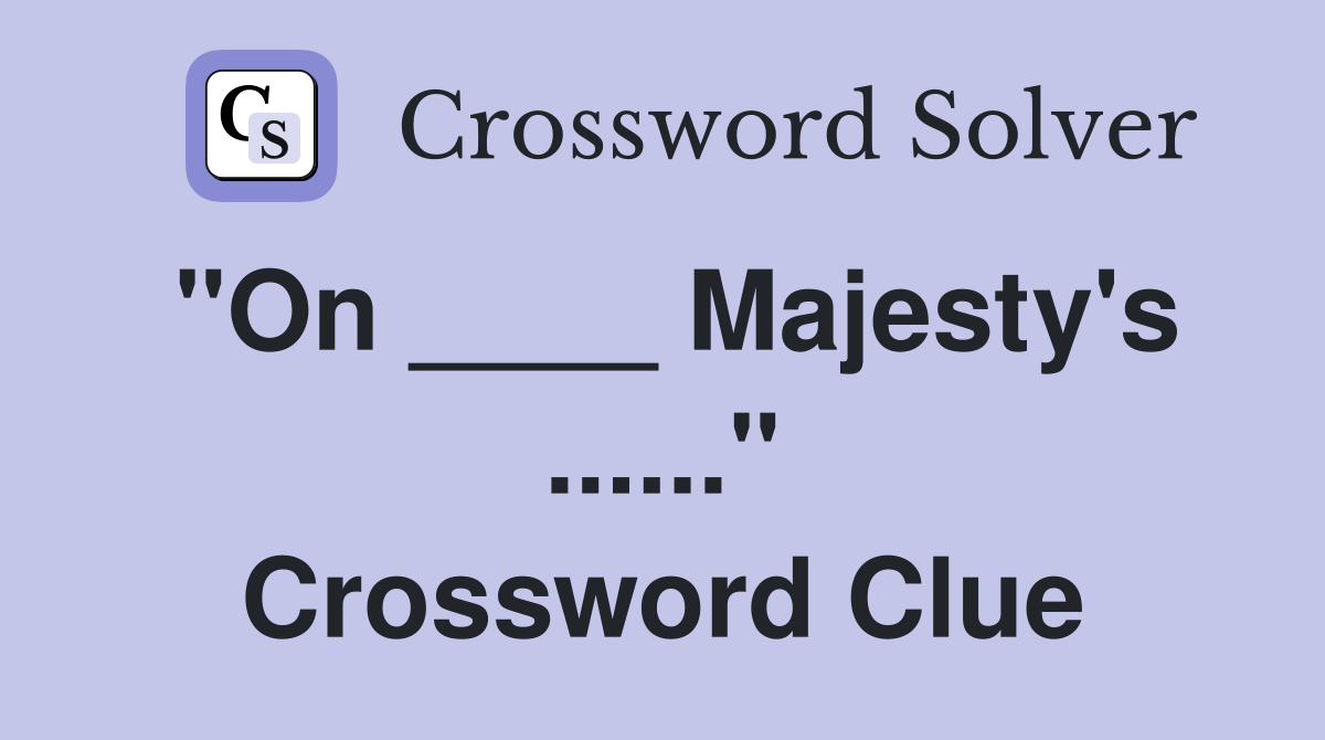"On ____ Majesty's ......" Crossword Clue