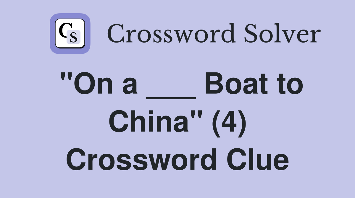 "On a ___ Boat to China" (4) Crossword Clue