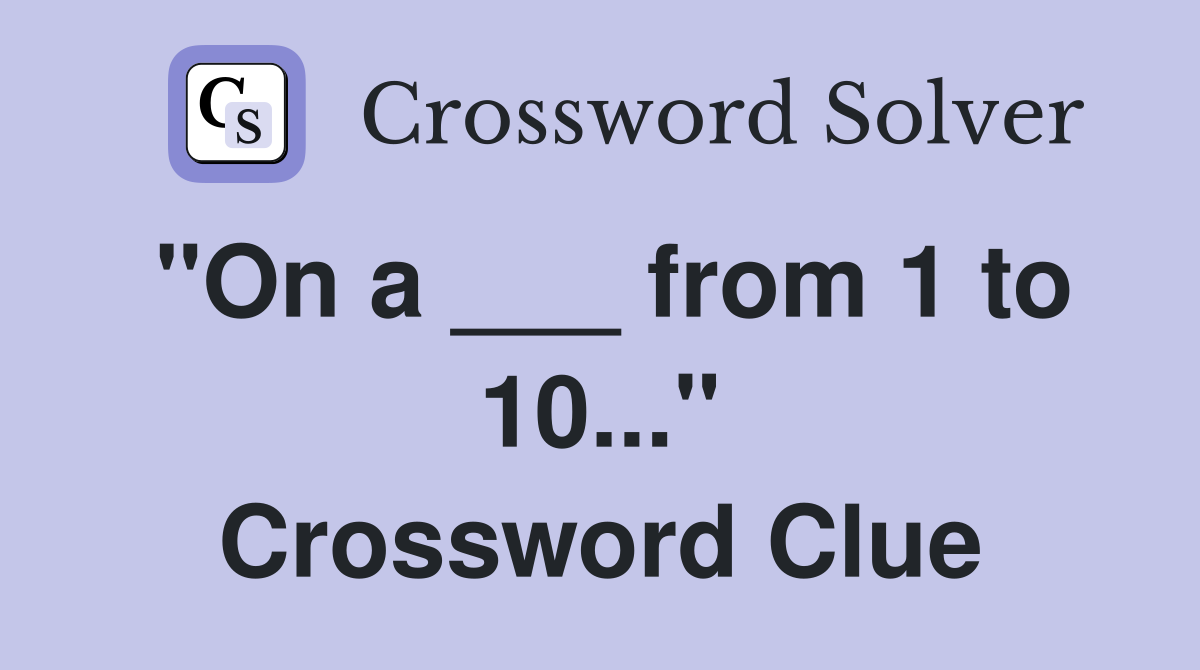"On a ___ from 1 to 10..." Crossword Clue