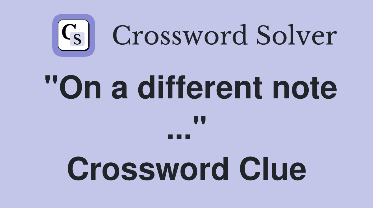 "On a different note ..." Crossword Clue