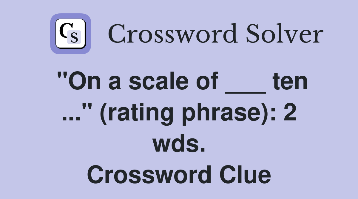 "On a scale of ___ ten ..." (rating phrase): 2 wds. Crossword Clue